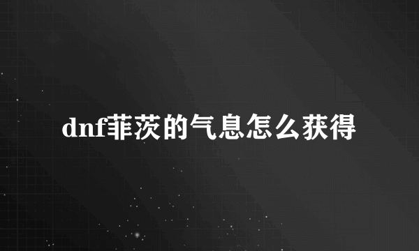 dnf菲茨的气息怎么获得