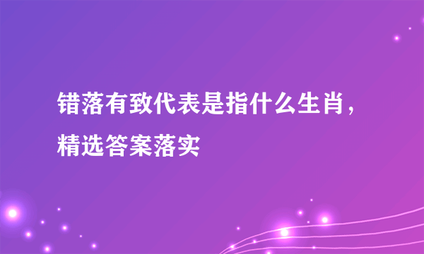 错落有致代表是指什么生肖，精选答案落实
