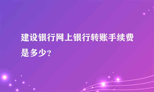 建设银行网上银行转账手续费是多少？
