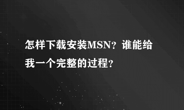怎样下载安装MSN？谁能给我一个完整的过程？