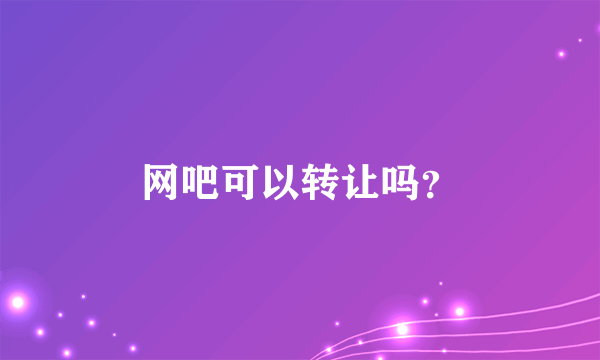 网吧可以转让吗？