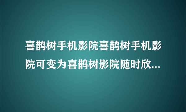 喜鹊树手机影院喜鹊树手机影院可变为喜鹊树影院随时欣赏高清电影