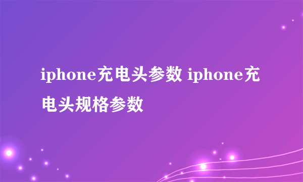 iphone充电头参数 iphone充电头规格参数