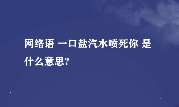 网络语 一口盐汽水喷死你 是什么意思?