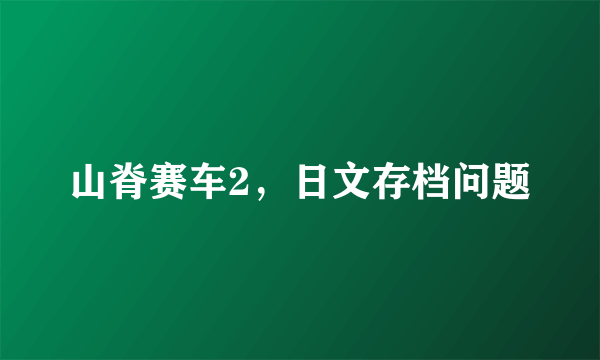 山脊赛车2，日文存档问题