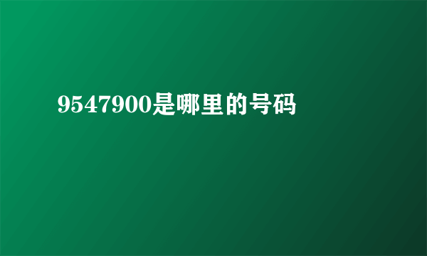 9547900是哪里的号码