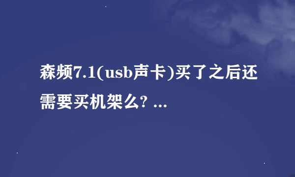 森频7.1(usb声卡)买了之后还需要买机架么? 求回答啊