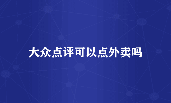 大众点评可以点外卖吗
