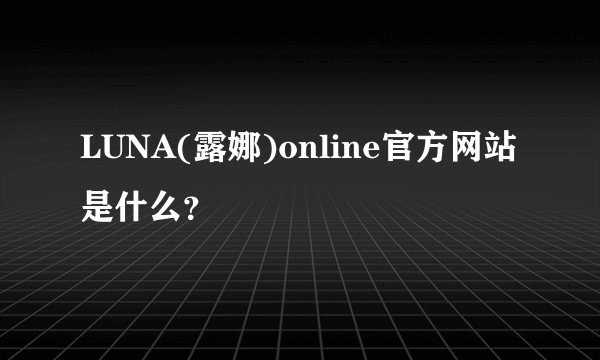 LUNA(露娜)online官方网站是什么？