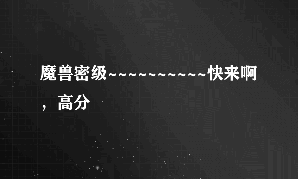 魔兽密级~~~~~~~~~~快来啊，高分