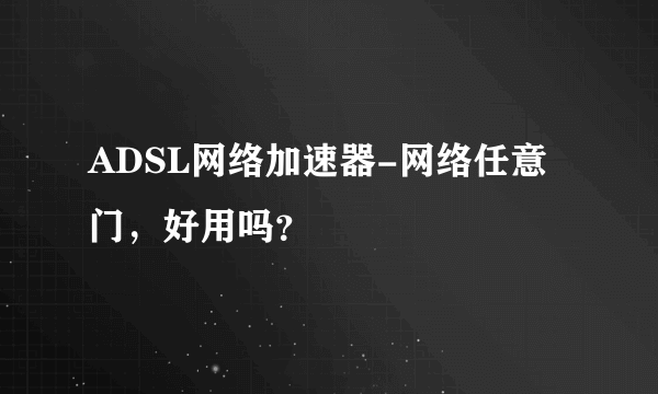 ADSL网络加速器-网络任意门，好用吗？