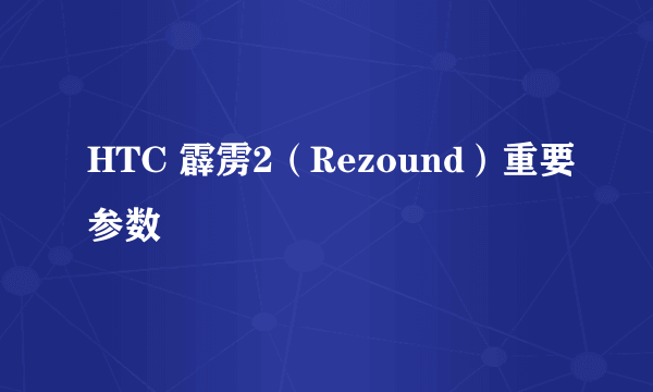 HTC 霹雳2（Rezound）重要参数
