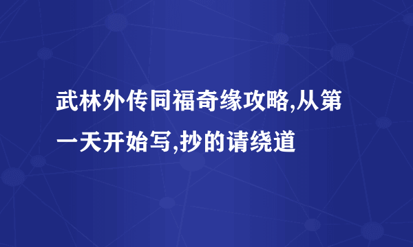 武林外传同福奇缘攻略,从第一天开始写,抄的请绕道