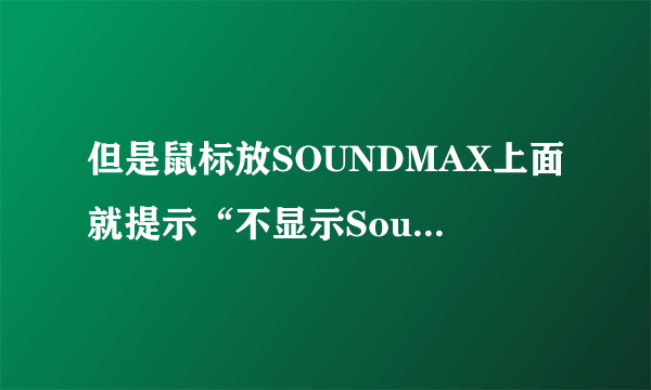 但是鼠标放SOUNDMAX上面就提示“不显示SoundMAX音频，您无法使用SoundMAX控制面板”但是还有声音。