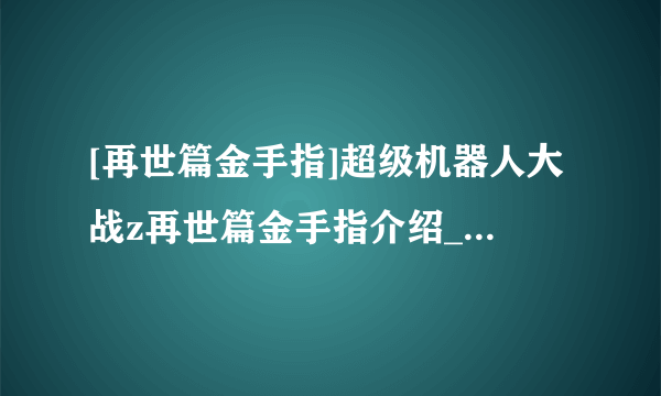 [再世篇金手指]超级机器人大战z再世篇金手指介绍_[再世篇金手指]超级机器人大战z再世篇金手指是什么