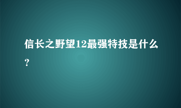 信长之野望12最强特技是什么？