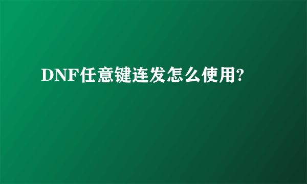 DNF任意键连发怎么使用?