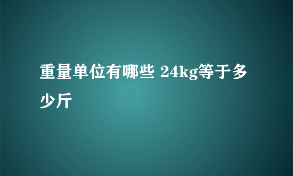 重量单位有哪些 24kg等于多少斤