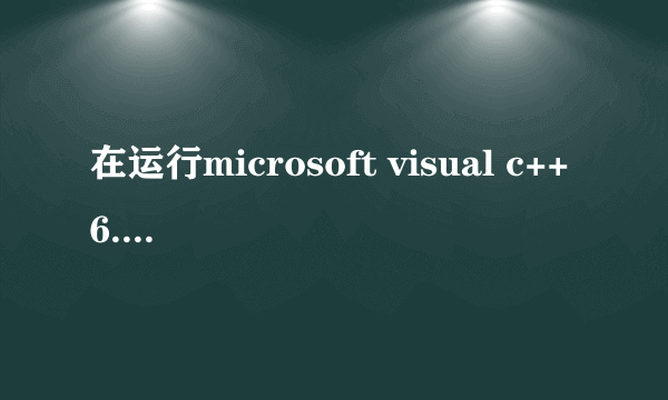 在运行microsoft visual c++6.0时出现:Error spawning cl.exe什么意思