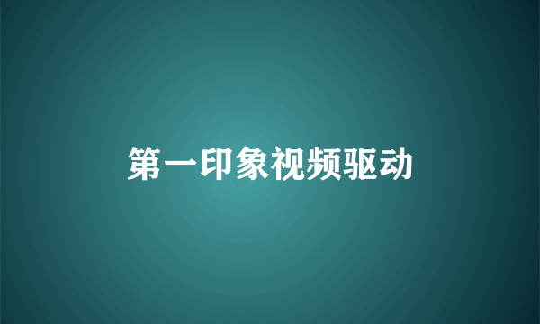第一印象视频驱动