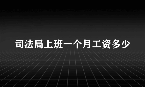 司法局上班一个月工资多少