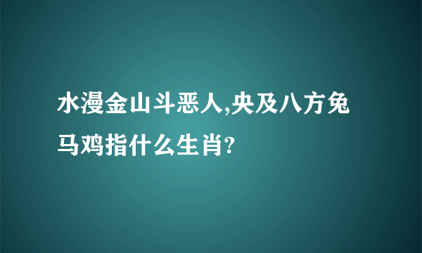 水漫金山斗恶人,央及八方兔马鸡指什么生肖?