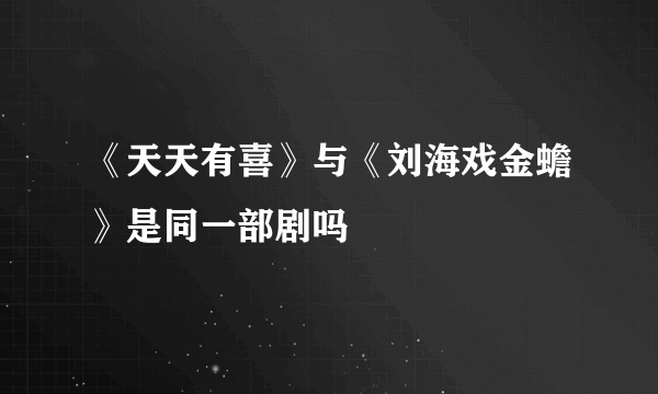 《天天有喜》与《刘海戏金蟾》是同一部剧吗