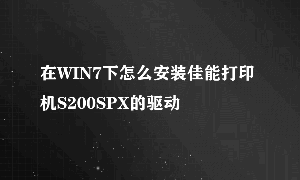 在WIN7下怎么安装佳能打印机S200SPX的驱动
