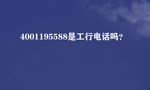 4001195588是工行电话吗？