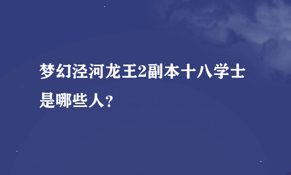 梦幻泾河龙王2副本十八学士是哪些人？
