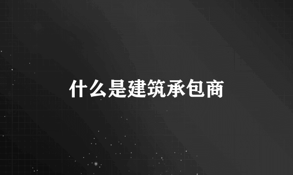 什么是建筑承包商