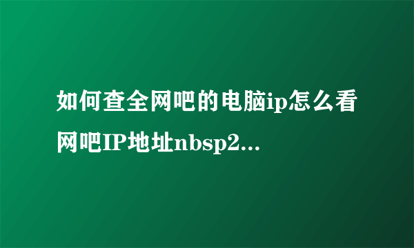 如何查全网吧的电脑ip怎么看网吧IP地址nbsp2种查看网吧电脑IP地址方法
