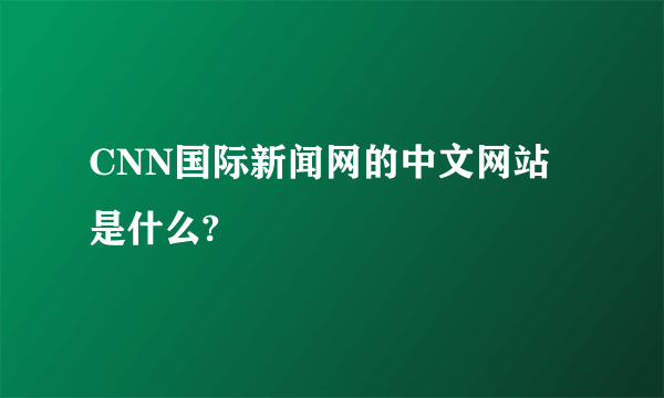 CNN国际新闻网的中文网站是什么?