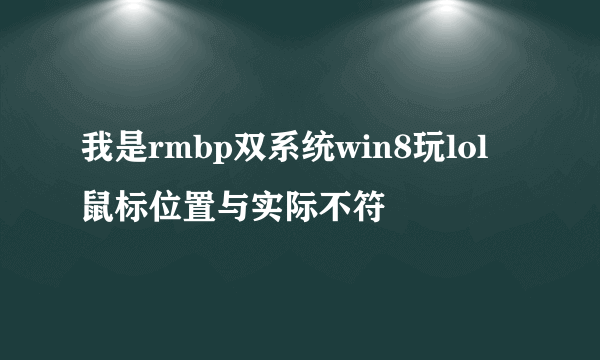 我是rmbp双系统win8玩lol 鼠标位置与实际不符