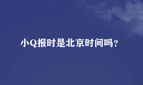 小Q报时是北京时间吗？