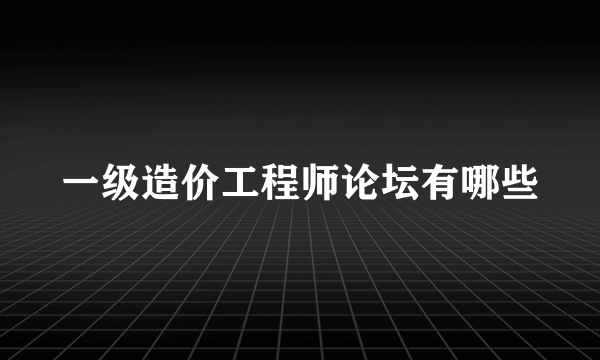 一级造价工程师论坛有哪些