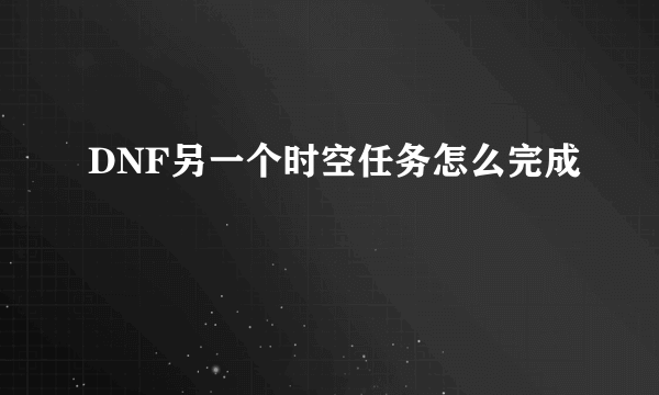 DNF另一个时空任务怎么完成