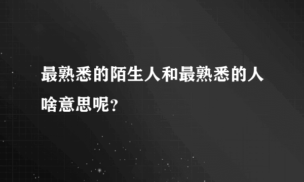 最熟悉的陌生人和最熟悉的人啥意思呢？