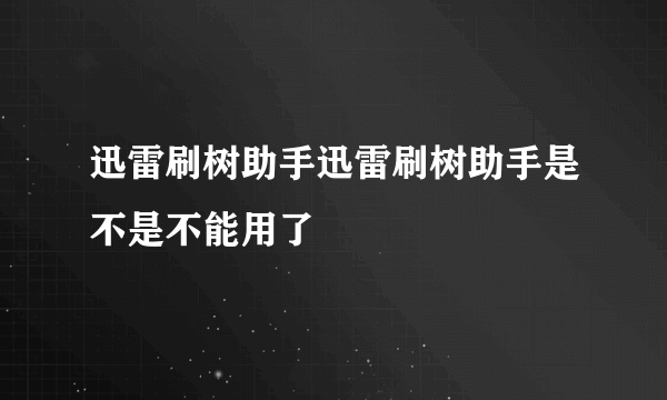 迅雷刷树助手迅雷刷树助手是不是不能用了