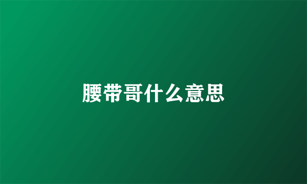 腰带哥什么意思