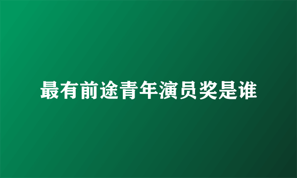 最有前途青年演员奖是谁