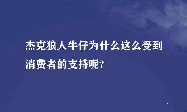 杰克狼人牛仔为什么这么受到消费者的支持呢?
