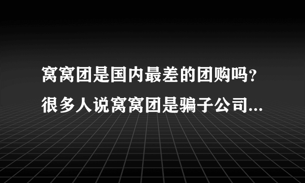 窝窝团是国内最差的团购吗？很多人说窝窝团是骗子公司，我买了一个东西，快10天了，都没有物流信息。