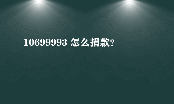 10699993 怎么捐款？