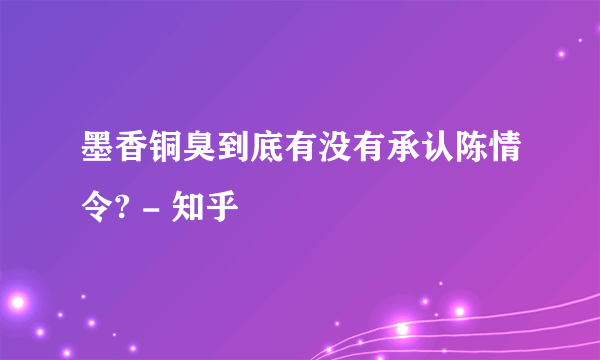墨香铜臭到底有没有承认陈情令? - 知乎