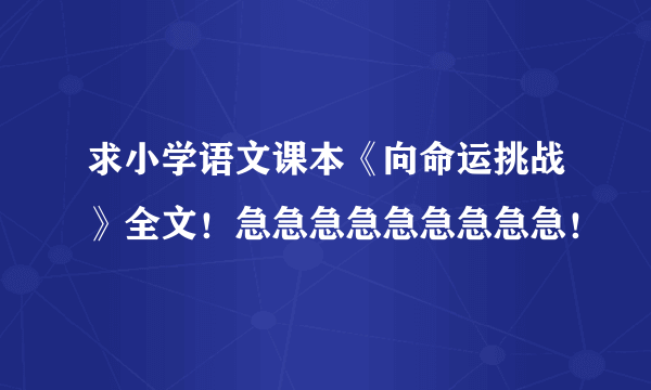 求小学语文课本《向命运挑战》全文！急急急急急急急急急！