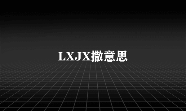 LXJX撒意思
