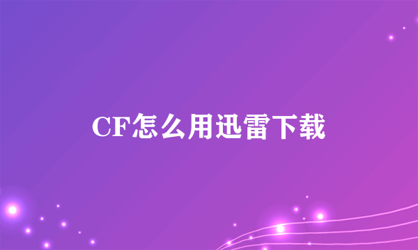 CF怎么用迅雷下载