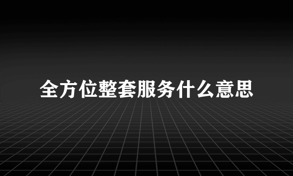全方位整套服务什么意思