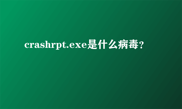 crashrpt.exe是什么病毒？